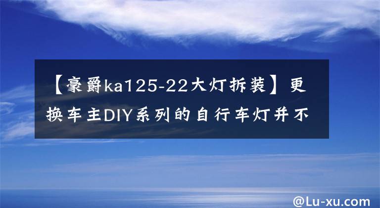 【豪爵ka125-22大灯拆装】更换车主DIY系列的自行车灯并不难。文章配图