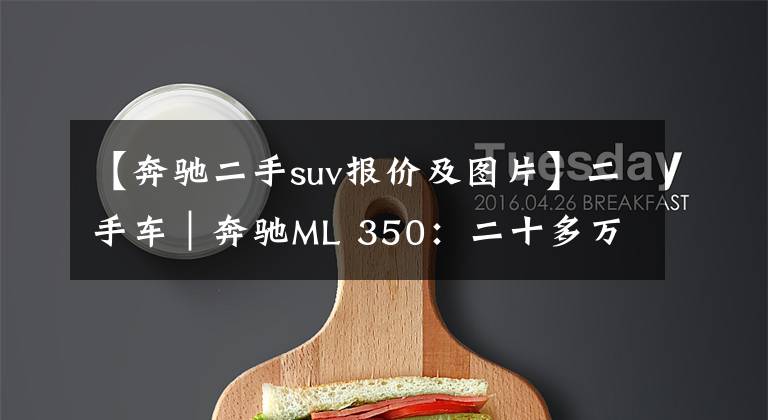 【奔驰二手suv报价及图片】二手车｜奔驰ML 350：二十多万买大奔！V6+空气悬架都有