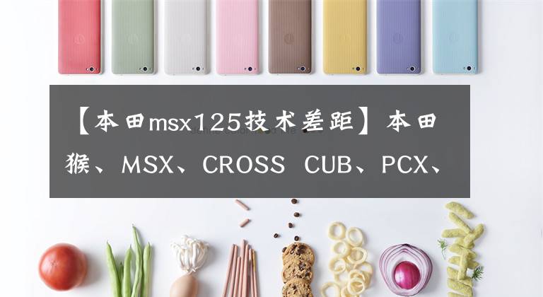 【本田msx125技术差距】本田猴、MSX、CROSS  CUB、PCX、CB125R无差别乱斗！加速性能文章