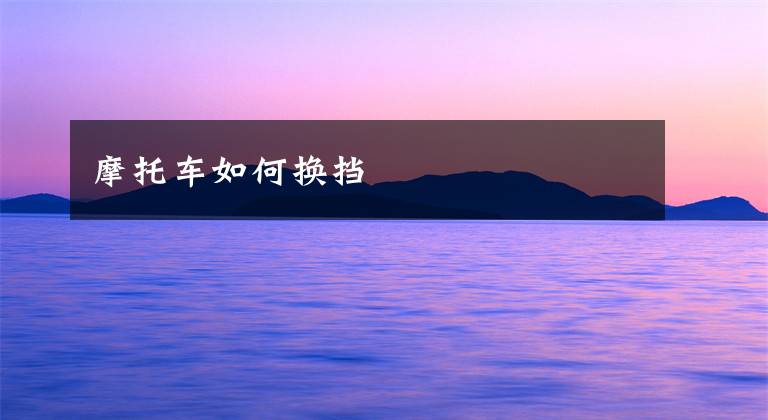 摩托车如何换挡文章配图