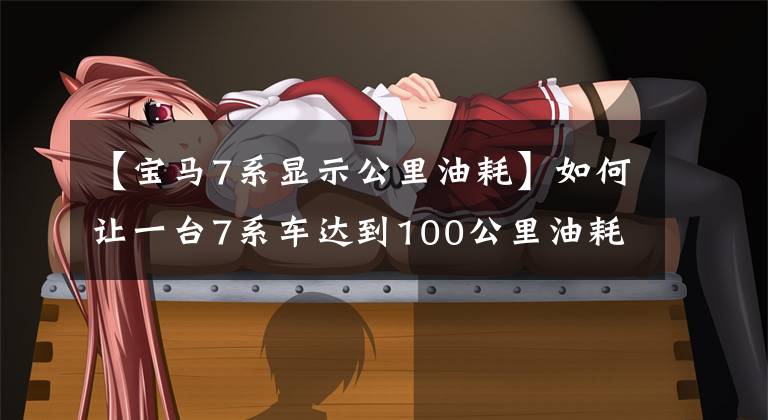 【宝马7系显示公里油耗】如何让一台7系车达到100公里油耗2.1L？