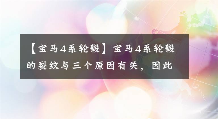 【宝马4系轮毂】宝马4系轮毂的裂纹与三个原因有关，因此要牢记解决方法。