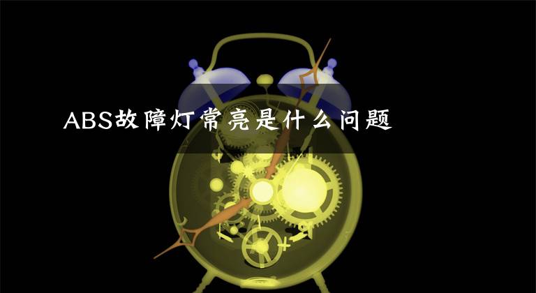 ABS故障灯常亮是什么问题文章配图