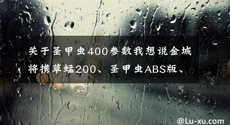 关于圣甲虫400参数我想说金城将携草蜢200、圣甲虫ABS版、ADIVA强势登陆摩博会文章配图