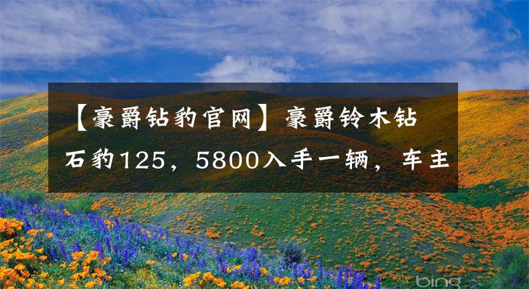【豪爵钻豹官网】豪爵铃木钻石豹125，5800入手一辆，车主：提速一般，震动稍大。文章配图