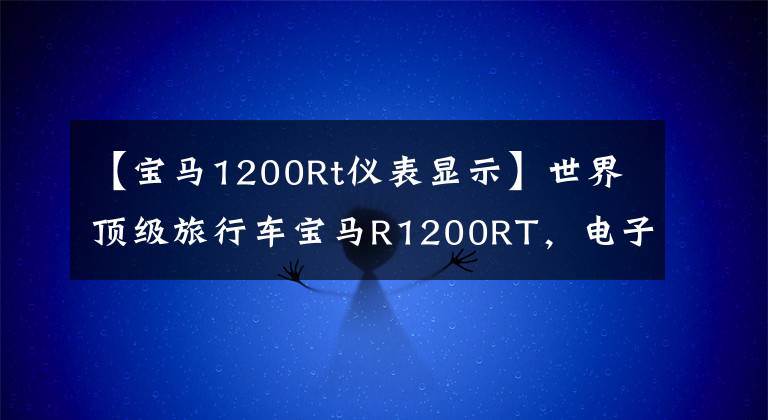 【宝马1200Rt仪表显示】世界顶级旅行车宝马R1200RT，电子悬挂定速巡航，无比舒适。