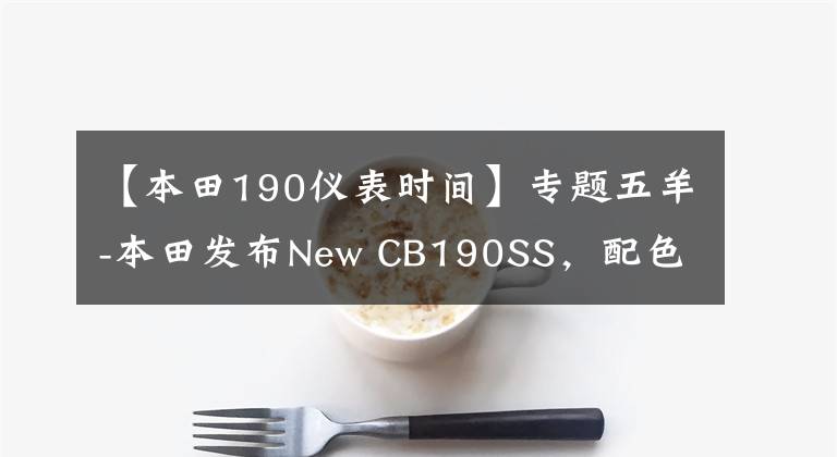 【本田190仪表时间】专题五羊-本田发布New CB190SS，配色质感升级，售价不变