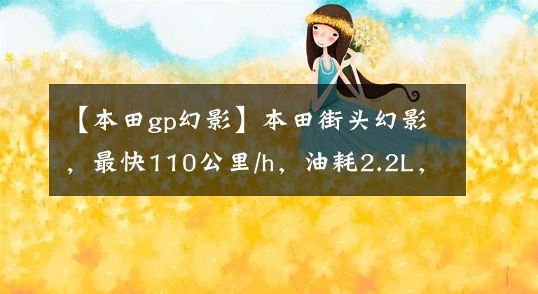 【本田gp幻影】本田街头幻影，最快110公里/h，油耗2.2L，销售12800韩元。