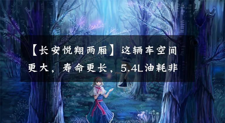 【长安悦翔两厢】这辆车空间更大，寿命更长，5.4L油耗非常经济，将取消长安悦翔文章配图