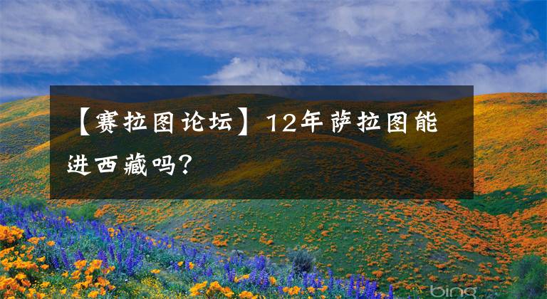 【赛拉图论坛】12年萨拉图能进西藏吗？