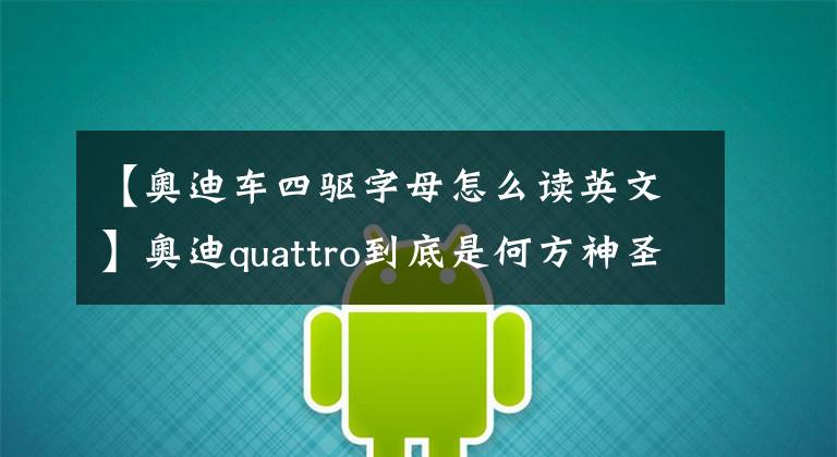 【奥迪车四驱字母怎么读英文】奥迪quattro到底是何方神圣？