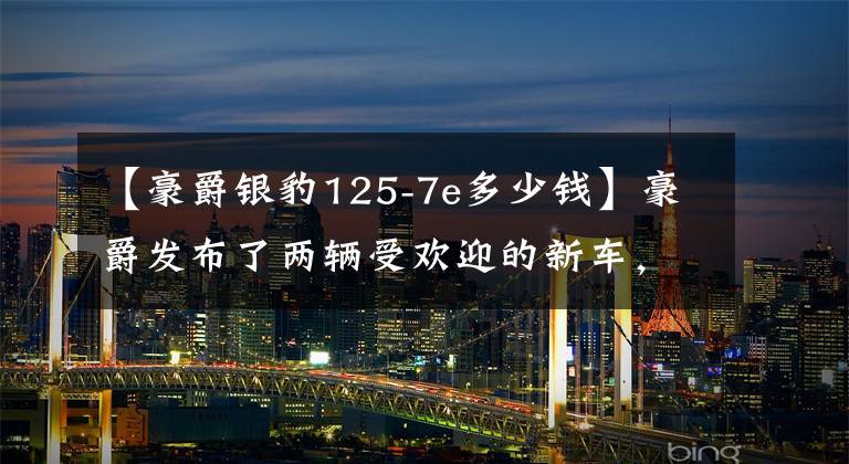 【豪爵银豹125-7e多少钱】豪爵发布了两辆受欢迎的新车，初级公路小强炮只卖12980元！文章配图