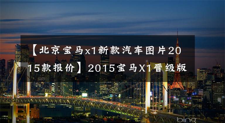 【北京宝马x1新款汽车图片2015款报价】2015宝马X1晋级版上市28.5万~ 39.8万文章配图