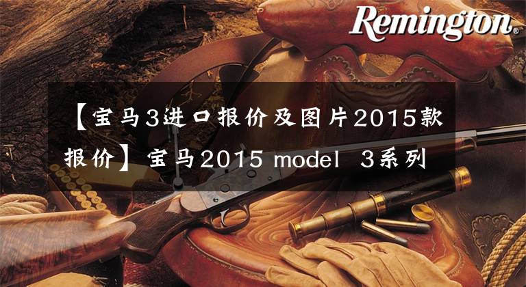 【宝马3进口报价及图片2015款报价】宝马2015 model  3系列初版上市32.8万件