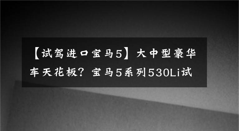 【试驾进口宝马5】大中型豪华车天花板？宝马5系列530Li试车文章配图