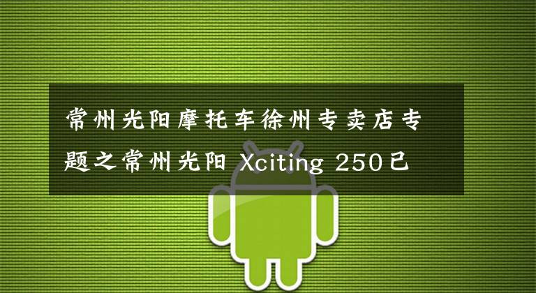 常州光阳摩托车徐州专卖店专题之常州光阳 Xciting 250已经到店！