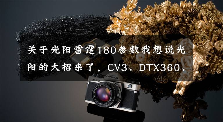 关于光阳雷霆180参数我想说光阳的大招来了，CV3、DTX360、KRV、F9四车齐发