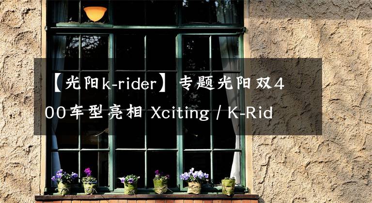 【光阳k-rider】专题光阳双400车型亮相 Xciting / K-Rider震撼摩展