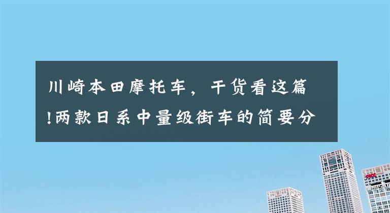 川崎本田摩托车，干货看这篇!两款日系中量级街车的简要分析——本田CB650F VS 川崎Z650