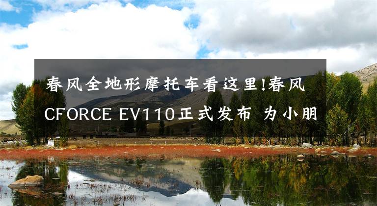 春风全地形摩托车看这里!春风CFORCE EV110正式发布 为小朋友打造的电动ATV