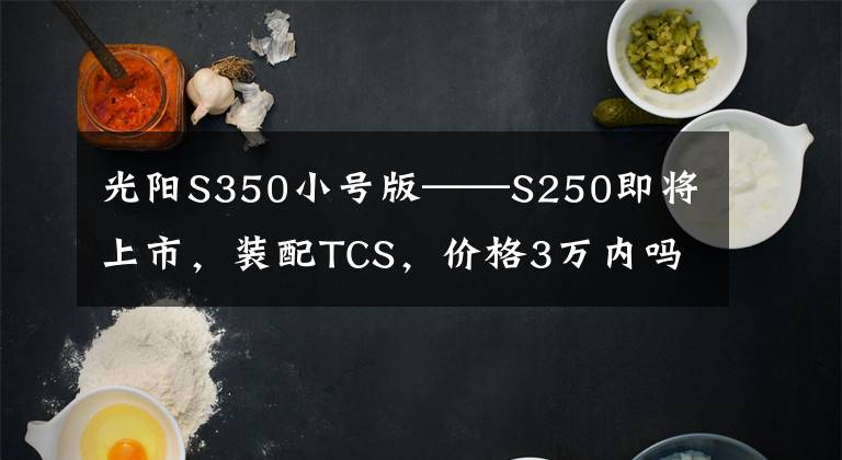 光阳S350小号版——S250即将上市，装配TCS，价格3万内吗？