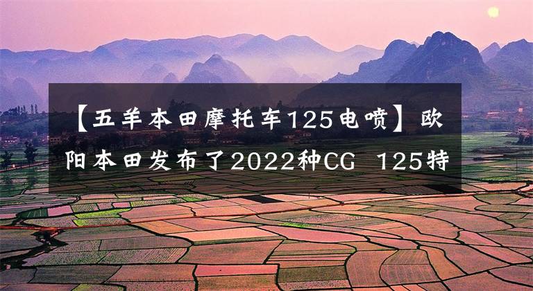 【五羊本田摩托车125电喷】欧阳本田发布了2022种CG  125特别节目，是经典重播。