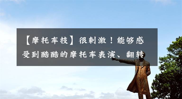 【摩托车技】很刺激！能够感受到酷酷的摩托车表演、翻转空中的刺激。文章配图