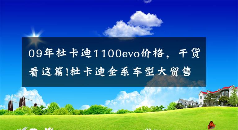 09年杜卡迪1100evo价格，干货看这篇!杜卡迪全系车型大贸售价