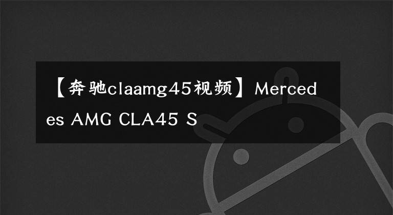 【奔驰claamg45视频】Mercedes AMG CLA45 S