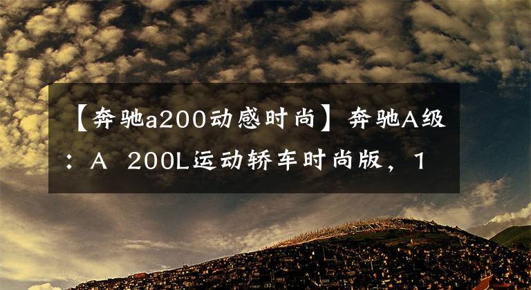 【奔驰a200动感时尚】奔驰A级：A  200L运动轿车时尚版，1.3T发动机够用吗？