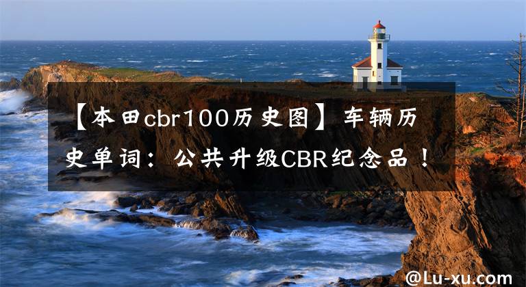 【本田cbr100历史图】车辆历史单词：公共升级CBR纪念品！(Since  1992)