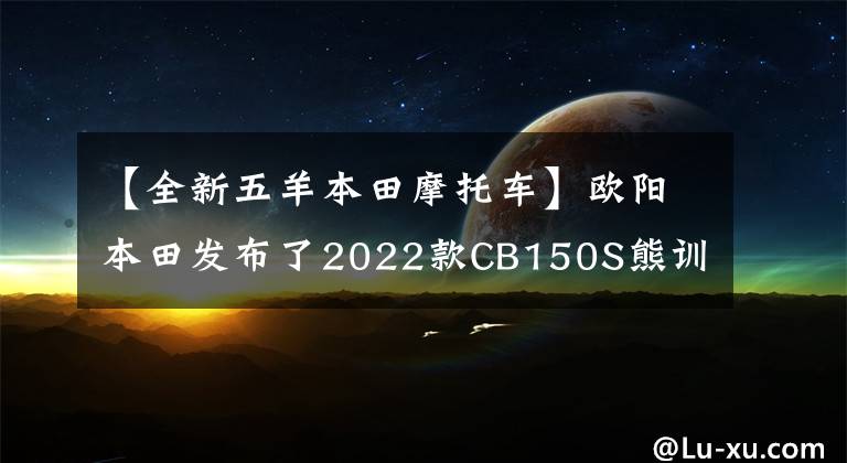 【全新五羊本田摩托车】欧阳本田发布了2022款CB150S熊训，价格为9080韩元