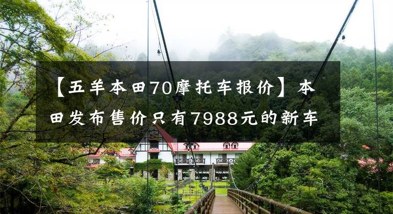 【五羊本田70摩托车报价】本田发布售价只有7988元的新车，小牛还能牛多久？