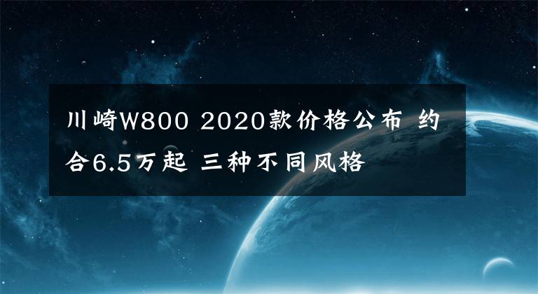 川崎W800 2020款价格公布 约合6.5万起 三种不同风格文章配图
