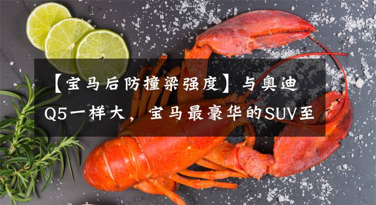 【宝马后防撞梁强度】与奥迪Q5一样大，宝马最豪华的SUV至少只有25万件文章配图