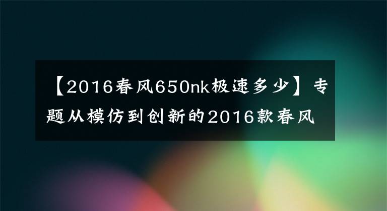 【2016春风650nk极速多少】专题从模仿到创新的2016款春风650NK 骑士网测评