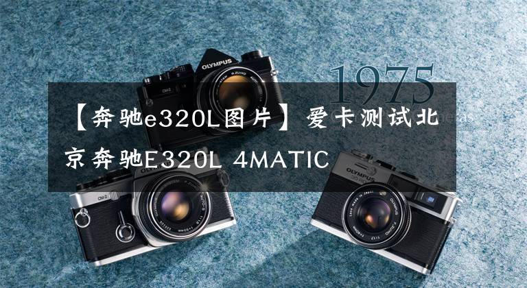 【奔驰e320L图片】爱卡测试北京奔驰E320L 4MATIC