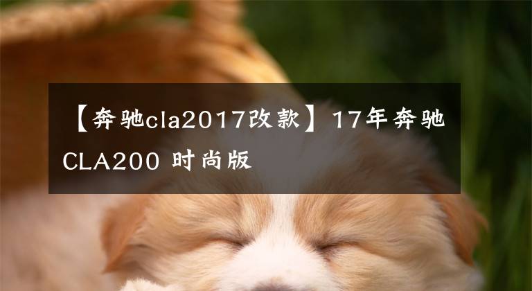 【奔驰cla2017改款】17年奔驰CLA200 时尚版