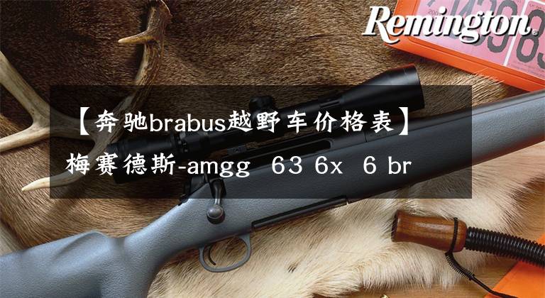 【奔驰brabus越野车价格表】梅赛德斯-amgg  63 6x  6 braves的销售额超过100万美元文章配图