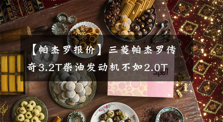 【帕杰罗报价】三菱帕杰罗传奇3.2T柴油发动机不如2.0T文章配图