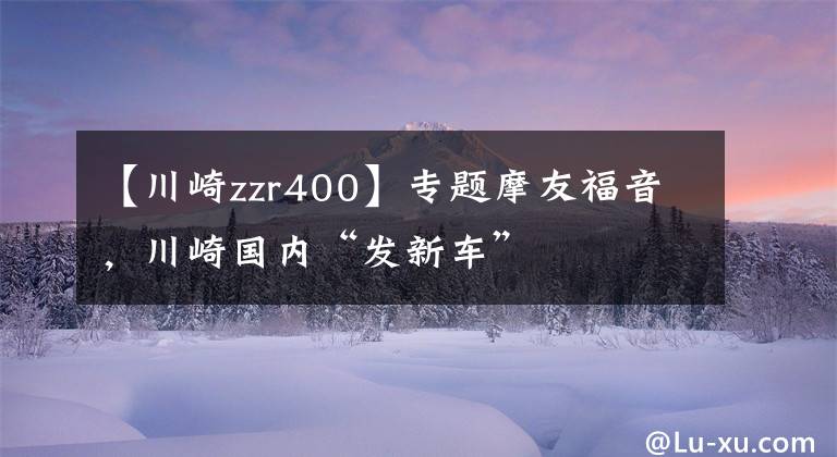 【川崎zzr400】专题摩友福音，川崎国内“发新车”