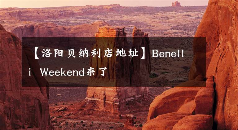 【洛阳贝纳利店地址】Benelli  Weekend来了