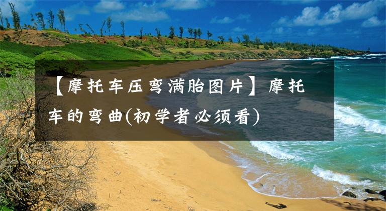 【摩托车压弯满胎图片】摩托车的弯曲(初学者必须看)文章配图