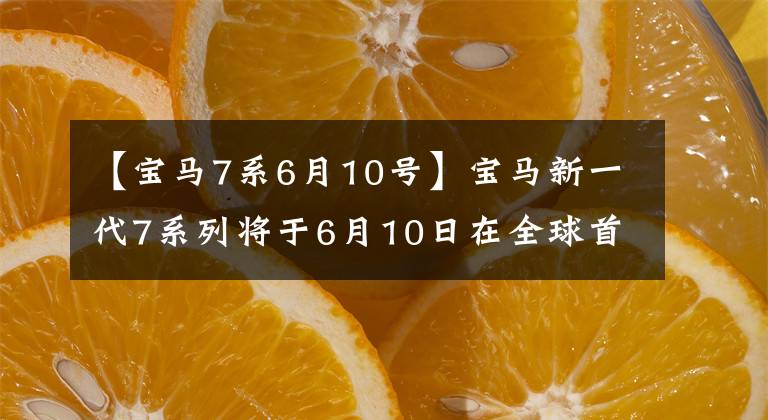 【宝马7系6月10号】宝马新一代7系列将于6月10日在全球首发