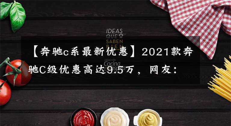 【奔驰c系最新优惠】2021款奔驰C级优惠高达9.5万，网友：再不抄底就来不及了