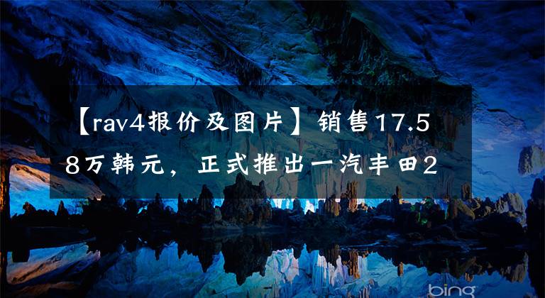 【rav4报价及图片】销售17.58万韩元，正式推出一汽丰田2022 RAV4文章配图