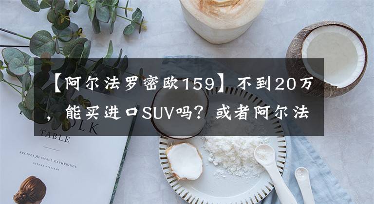【阿尔法罗密欧159】不到20万，能买进口SUV吗？或者阿尔法罗密欧文章配图