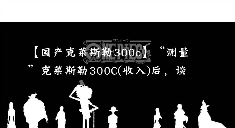 【国产克莱斯勒300c】“测量”克莱斯勒300C(收入)后，谈谈我的感受文章配图