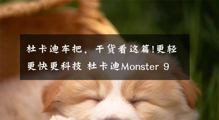 杜卡迪车把，干货看这篇!更轻更快更科技 杜卡迪Monster 950真的强