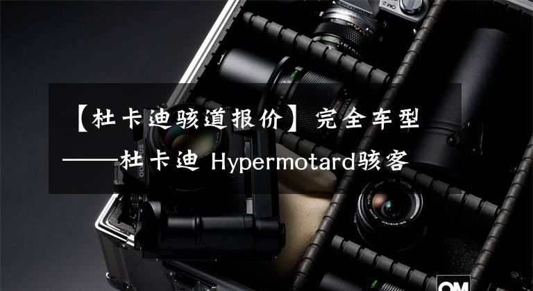 【杜卡迪骇道报价】完全车型——杜卡迪 Hypermotard骇客/Hyperstrada骇道